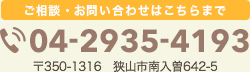 ご相談?お問い合わせはこちらまで TEL:04-2935-4193 〒350-1316 狭山市南入曽642-5